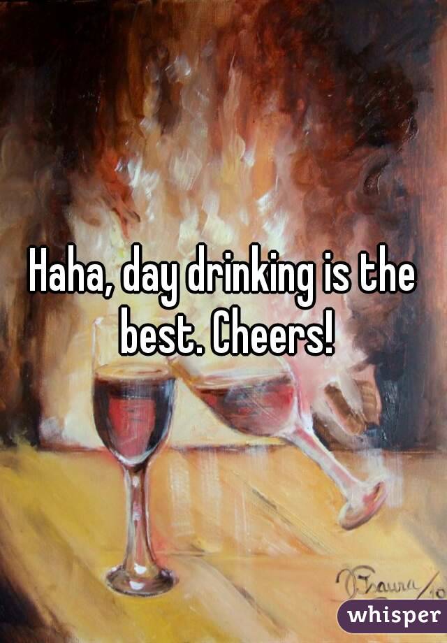 Haha, day drinking is the best. Cheers!