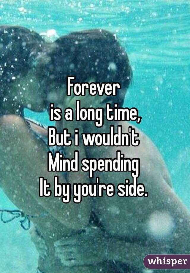 Forever
 is a long time,
But i wouldn't
Mind spending 
It by you're side.