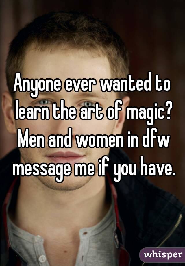 Anyone ever wanted to learn the art of magic? Men and women in dfw message me if you have.