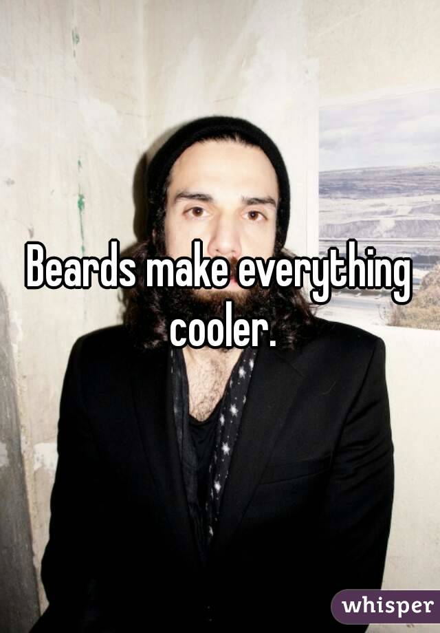 Beards make everything cooler.