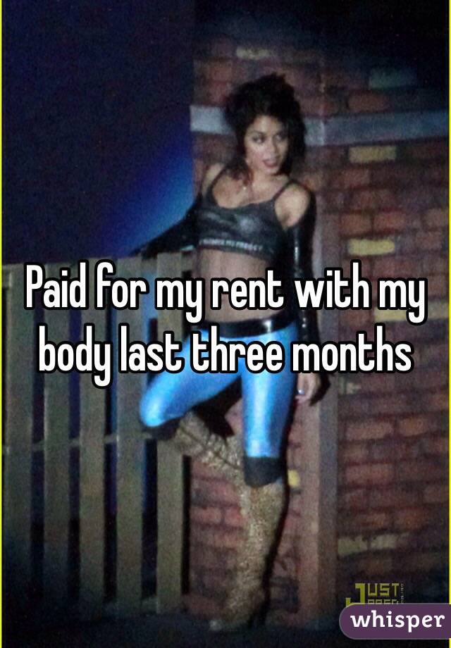 Paid for my rent with my body last three months 