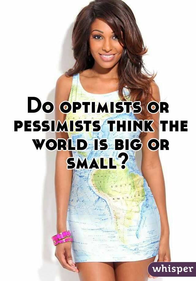 Do optimists or pessimists think the world is big or small? 