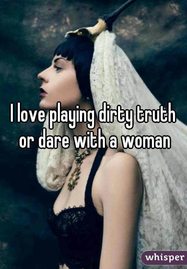 I love playing dirty truth or dare with a woman