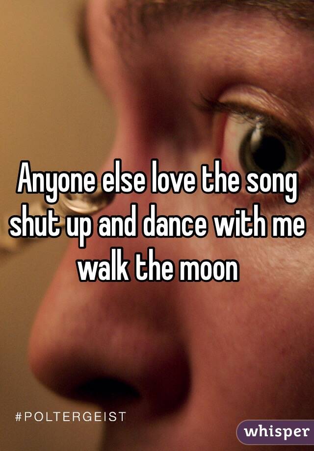 Anyone else love the song shut up and dance with me walk the moon 
