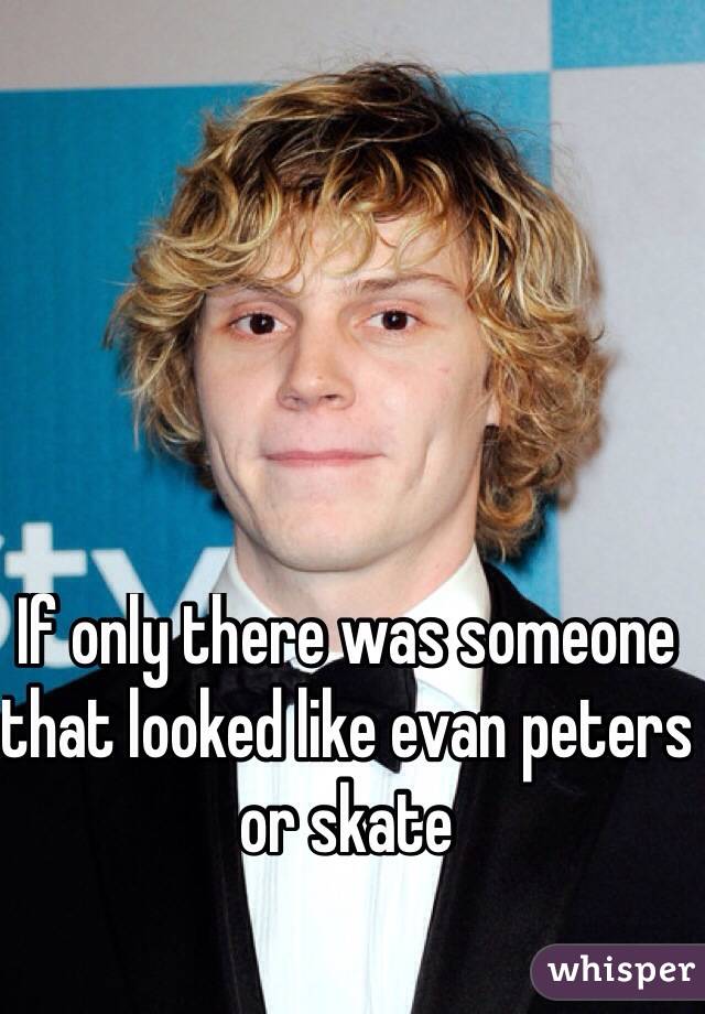 If only there was someone that looked like evan peters or skate 
