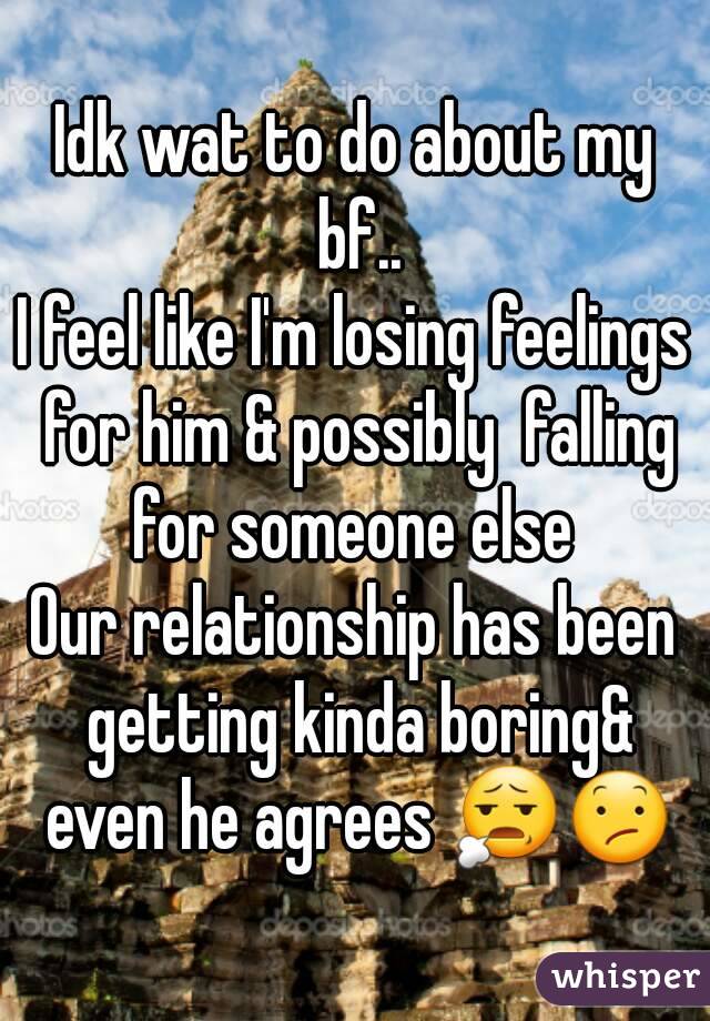 Idk wat to do about my bf..
I feel like I'm losing feelings for him & possibly  falling for someone else 
Our relationship has been getting kinda boring& even he agrees 😧😕