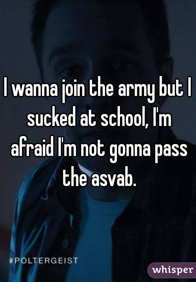 I wanna join the army but I sucked at school, I'm afraid I'm not gonna pass the asvab.