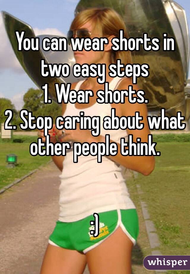 You can wear shorts in two easy steps 
1. Wear shorts. 
2. Stop caring about what other people think. 


:) 