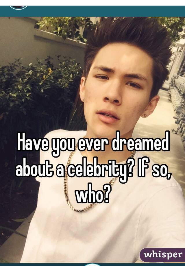 Have you ever dreamed about a celebrity? If so, who?