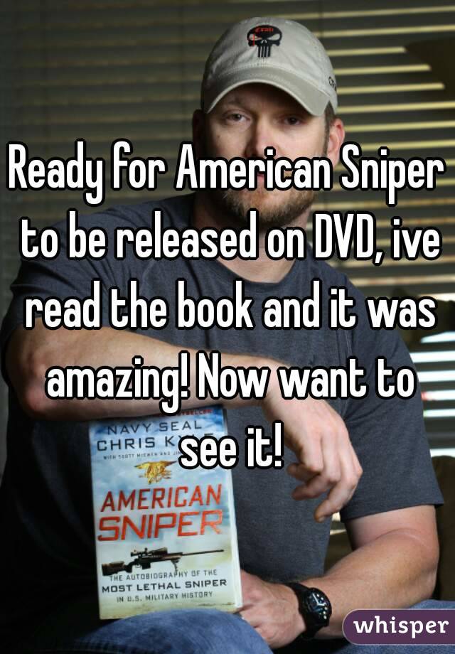 Ready for American Sniper to be released on DVD, ive read the book and it was amazing! Now want to see it!