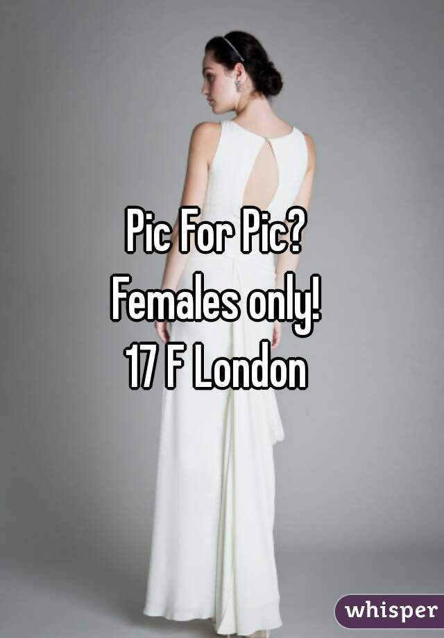 Pic For Pic? 
Females only! 
17 F London 