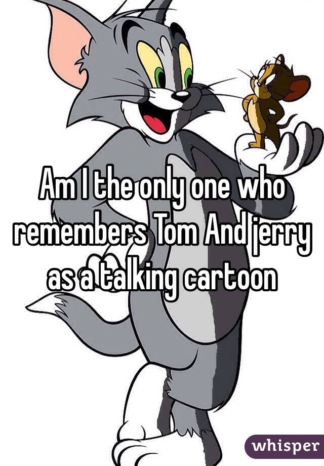 Am I the only one who remembers Tom And jerry as a talking cartoon  