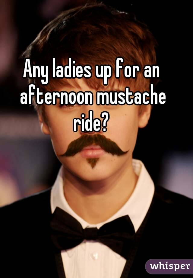 Any ladies up for an afternoon mustache ride? 