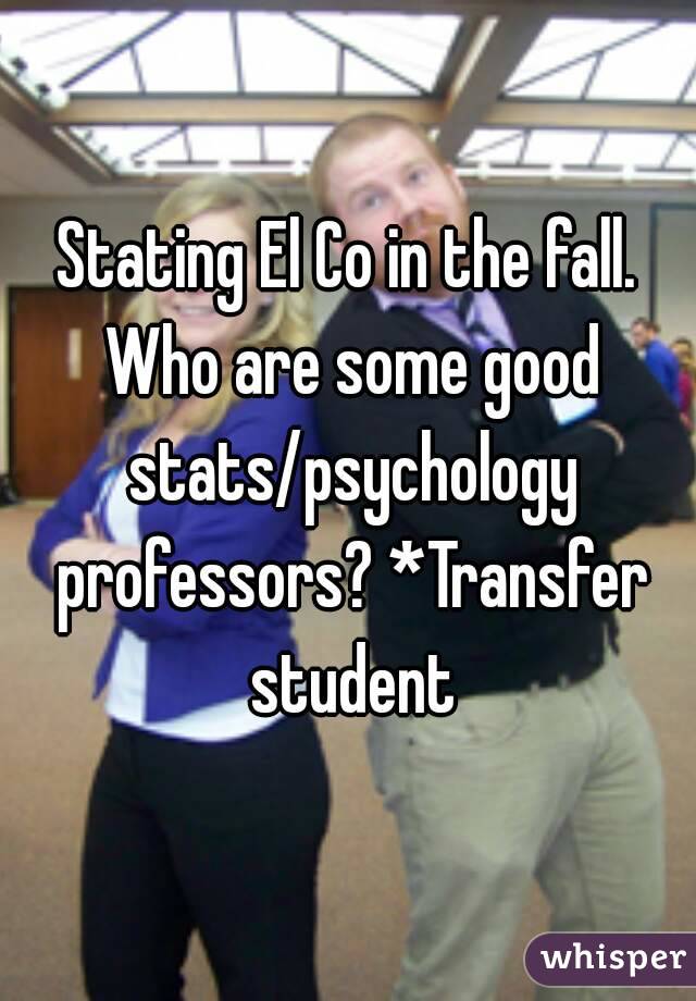 Stating El Co in the fall. Who are some good stats/psychology professors? *Transfer student