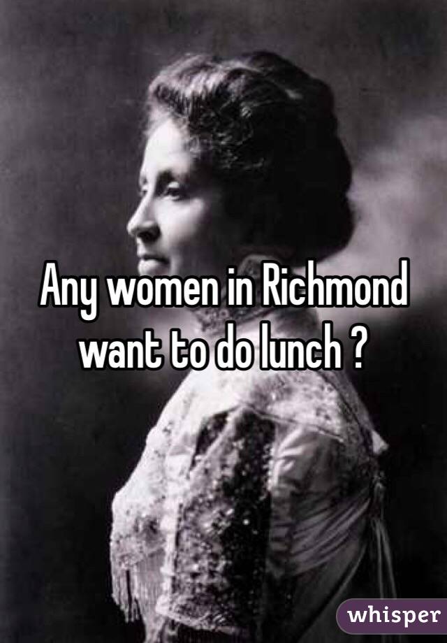 Any women in Richmond want to do lunch ?