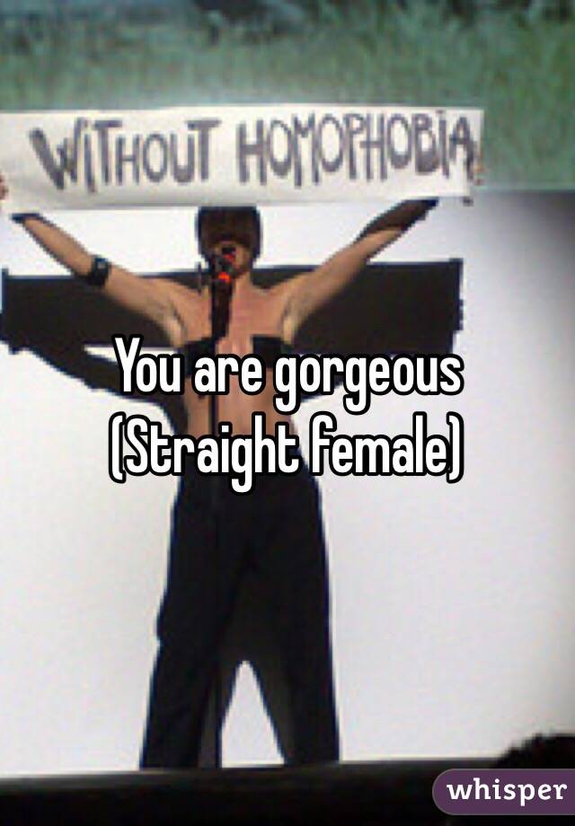 You are gorgeous 
(Straight female)