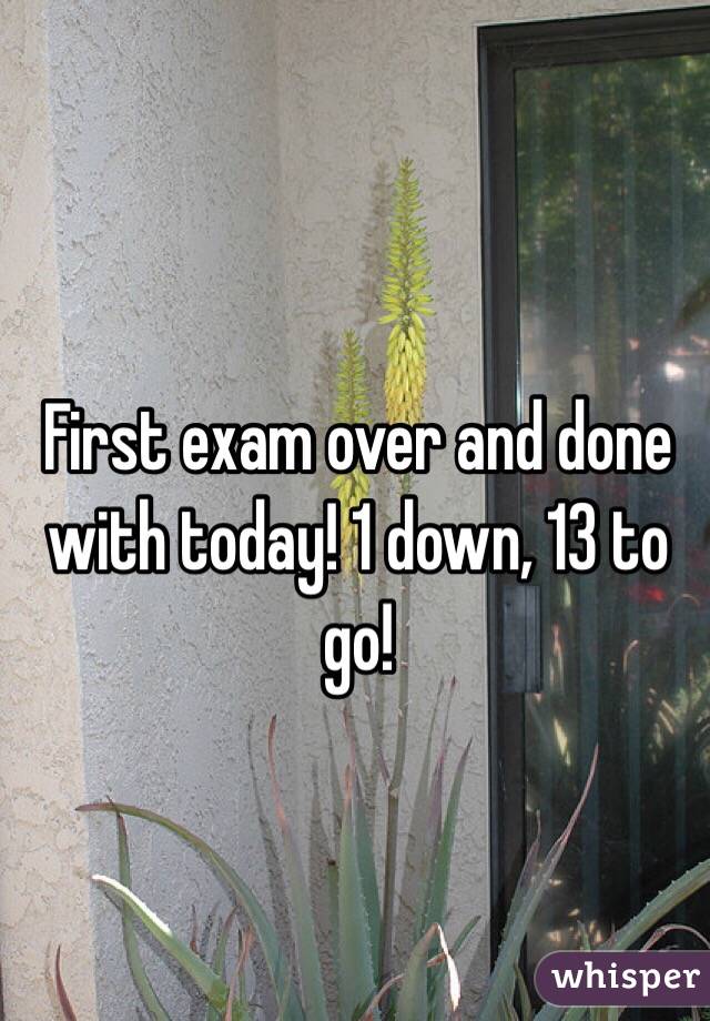 First exam over and done with today! 1 down, 13 to go!