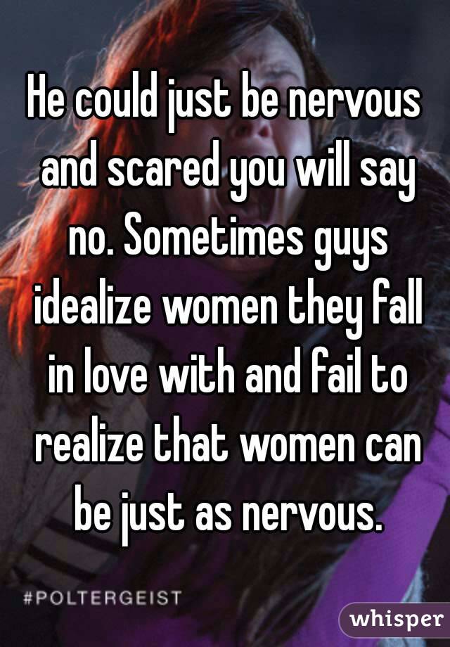He could just be nervous and scared you will say no. Sometimes guys idealize women they fall in love with and fail to realize that women can be just as nervous.
