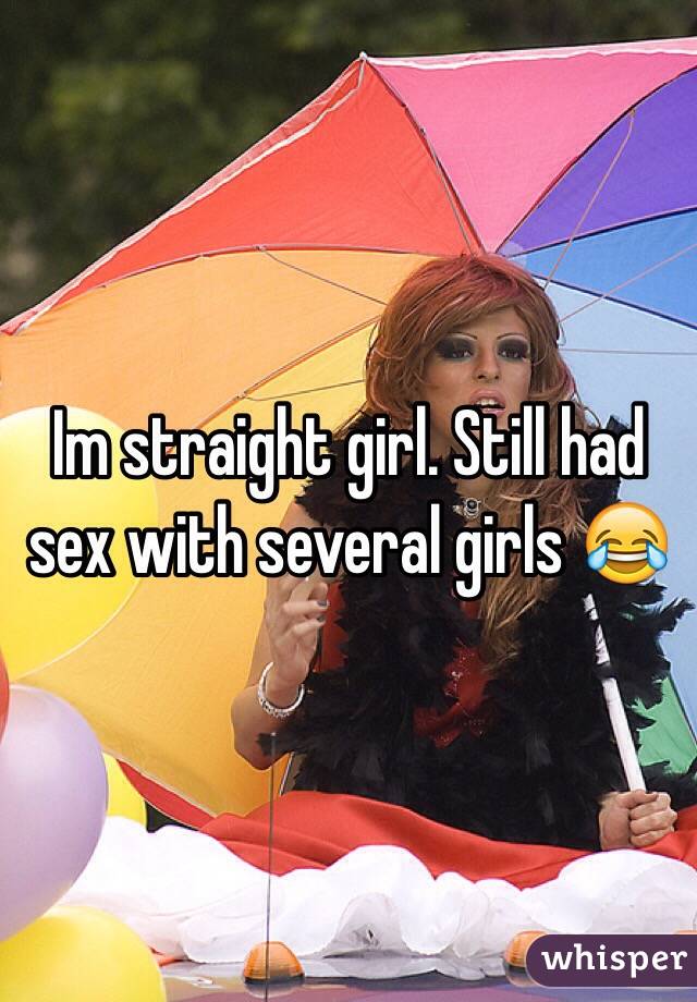 Im straight girl. Still had sex with several girls 😂