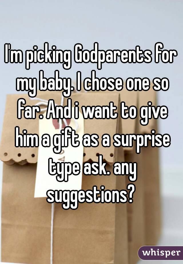 I'm picking Godparents for my baby. I chose one so far. And i want to give him a gift as a surprise type ask. any suggestions? 