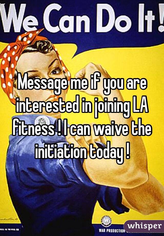 Message me if you are interested in joining LA fitness ! I can waive the initiation today !