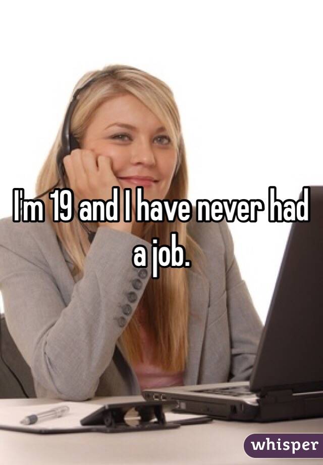 I'm 19 and I have never had a job.