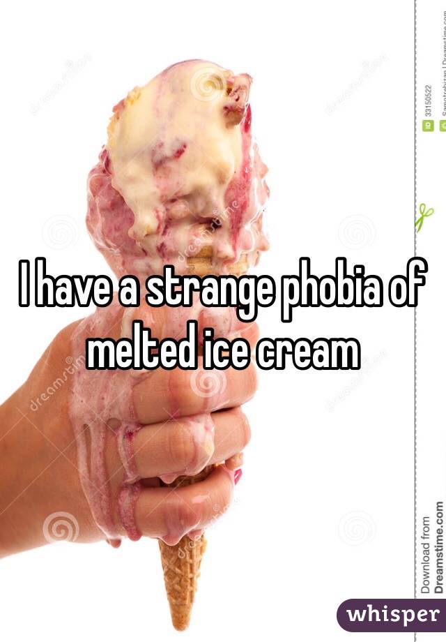 I have a strange phobia of melted ice cream