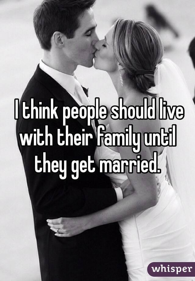  I think people should live with their family until they get married. 