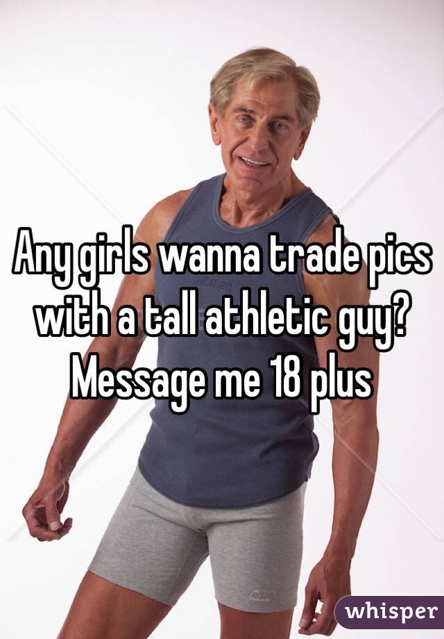 Any girls wanna trade pics with a tall athletic guy? Message me 18 plus