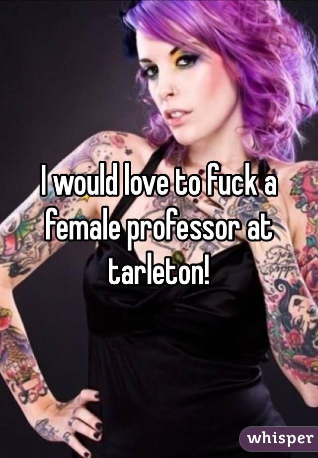 I would love to fuck a female professor at tarleton! 