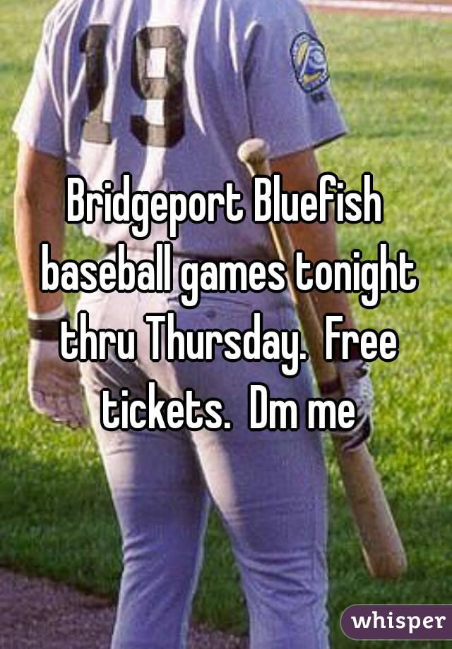 Bridgeport Bluefish baseball games tonight thru Thursday.  Free tickets.  Dm me