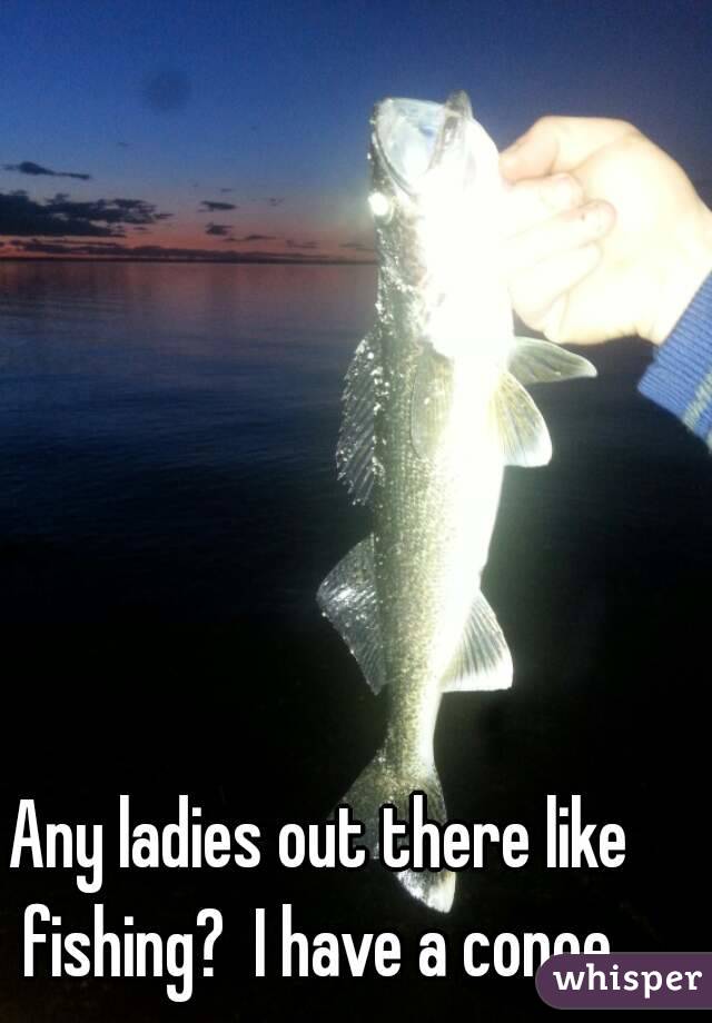 Any ladies out there like fishing?  I have a conoe 
