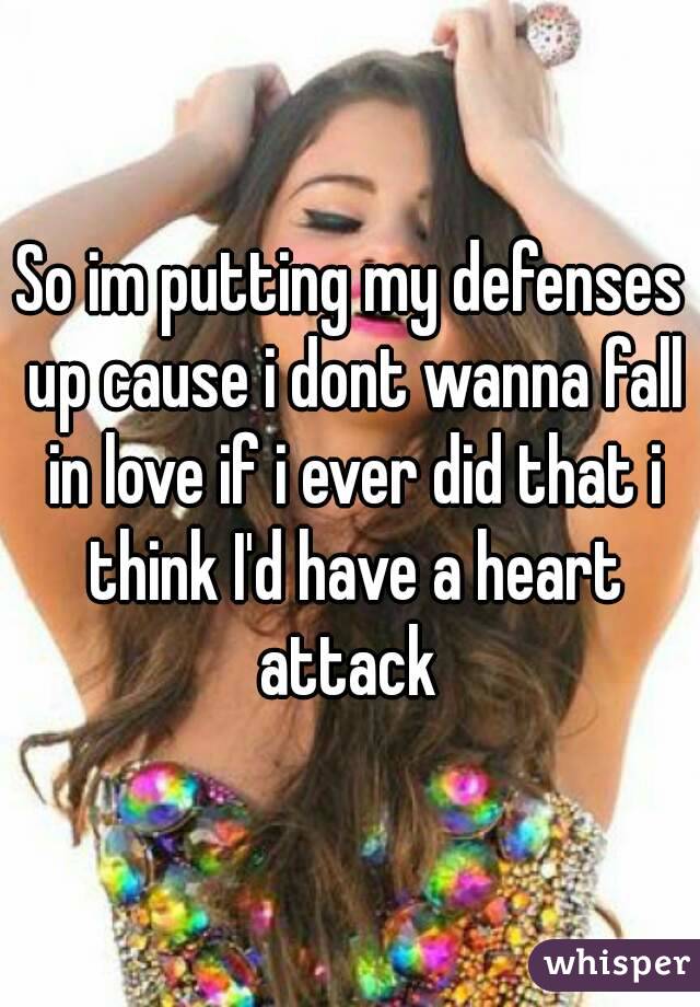 So im putting my defenses up cause i dont wanna fall in love if i ever did that i think I'd have a heart attack 
