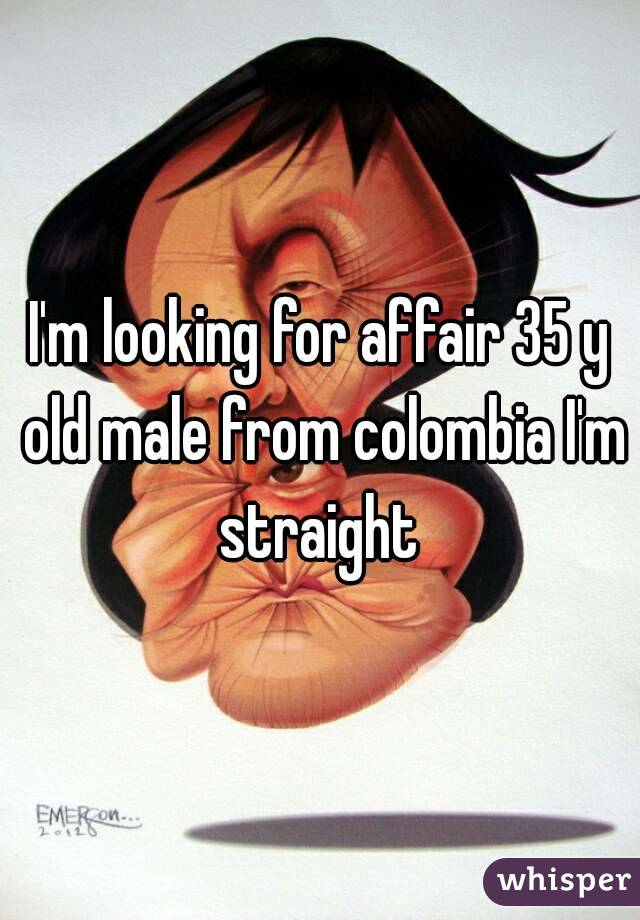 I'm looking for affair 35 y old male from colombia I'm straight 