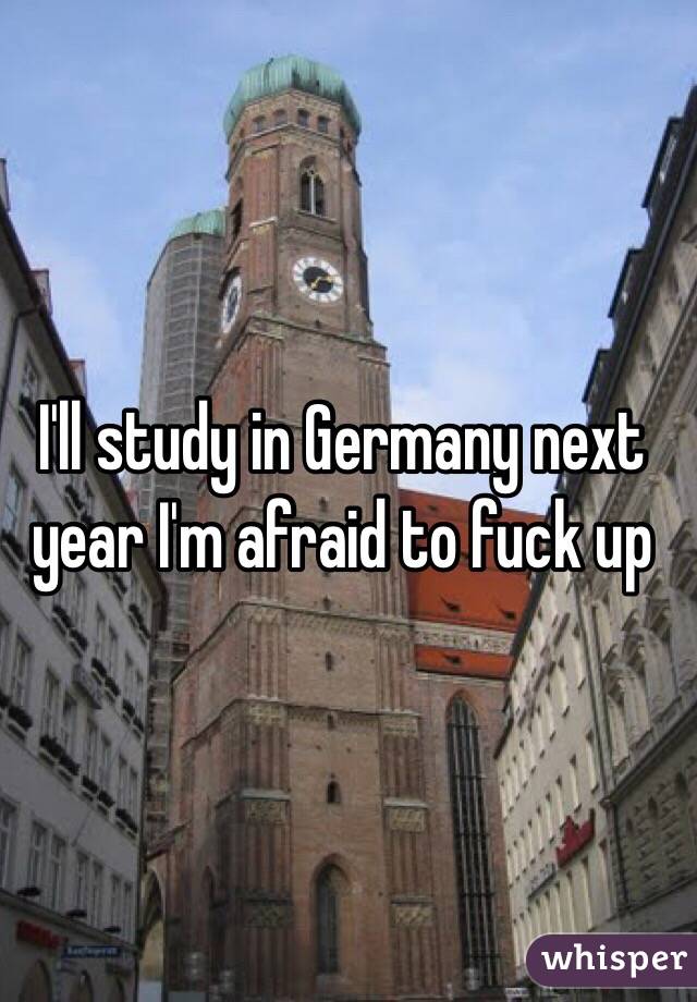 I'll study in Germany next year I'm afraid to fuck up