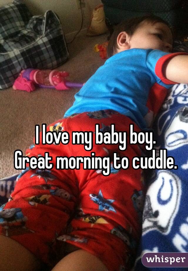 I love my baby boy. 
Great morning to cuddle.