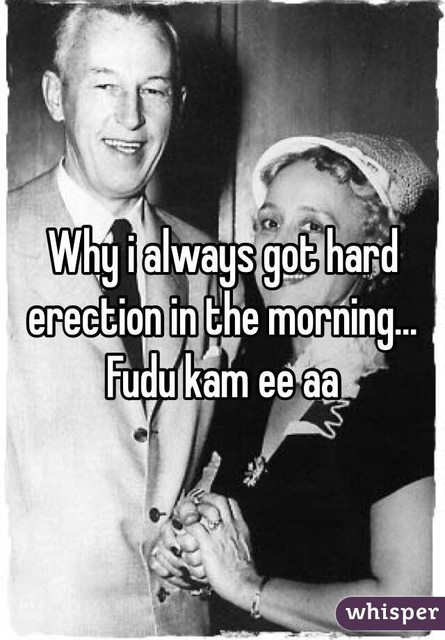 Why i always got hard erection in the morning... Fudu kam ee aa