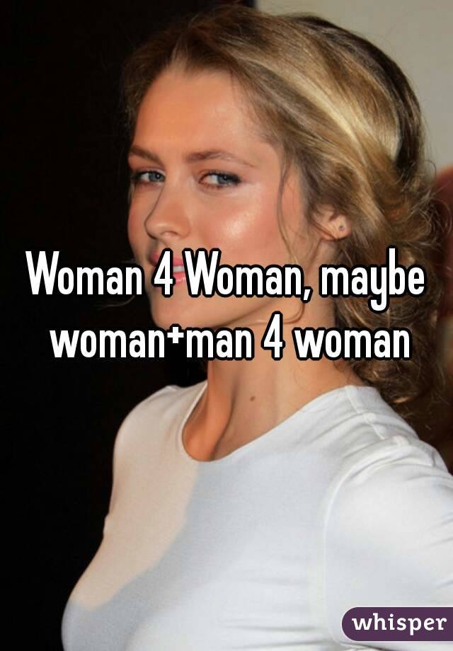 Woman 4 Woman, maybe woman+man 4 woman