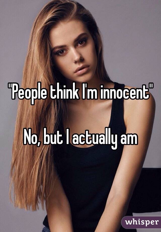 "People think I'm innocent"

No, but I actually am