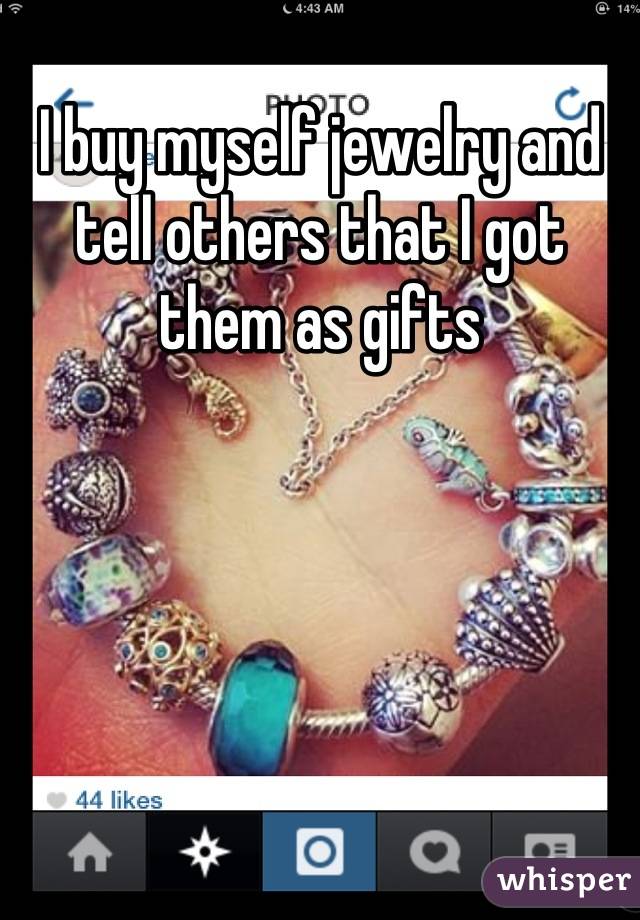 I buy myself jewelry and tell others that I got them as gifts