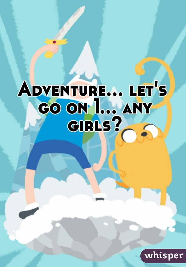 Adventure... let's go on 1... any girls?