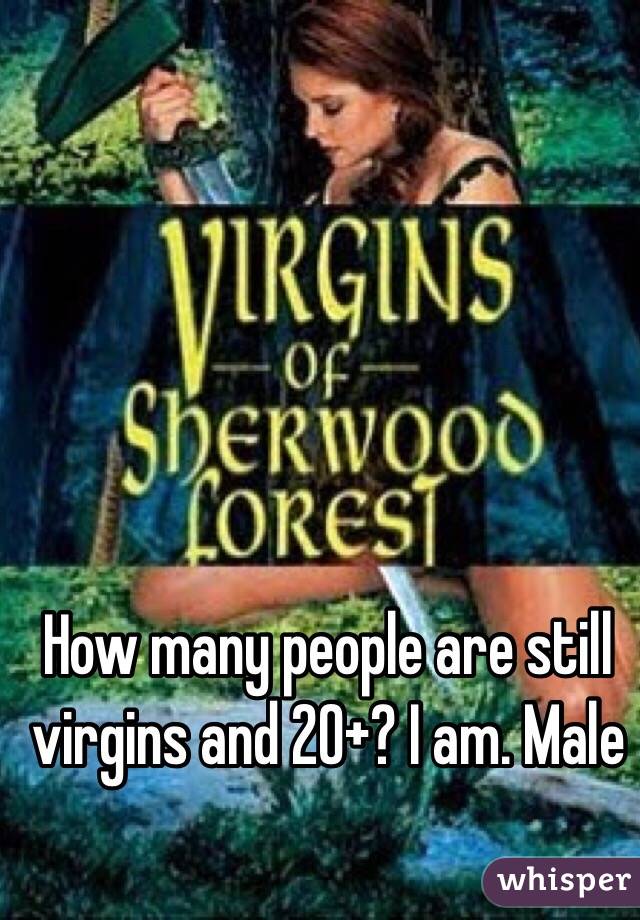 How many people are still virgins and 20+? I am. Male