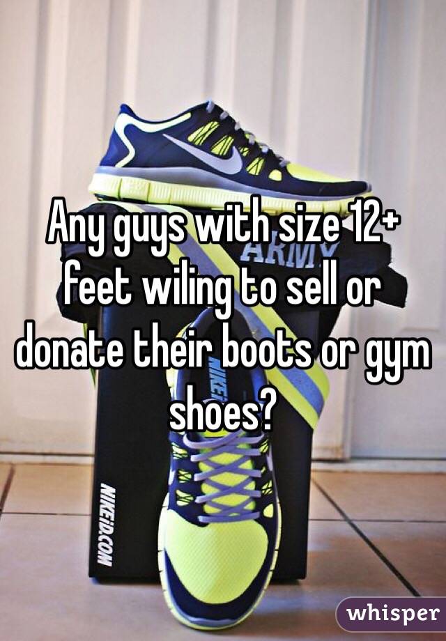 Any guys with size 12+ feet wiling to sell or donate their boots or gym shoes? 