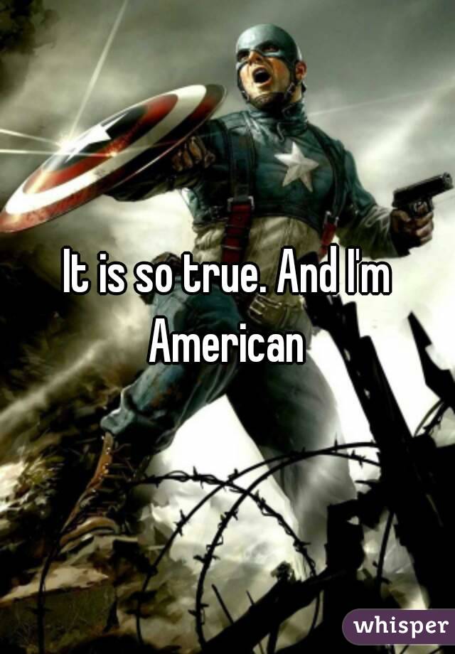 It is so true. And I'm American 
