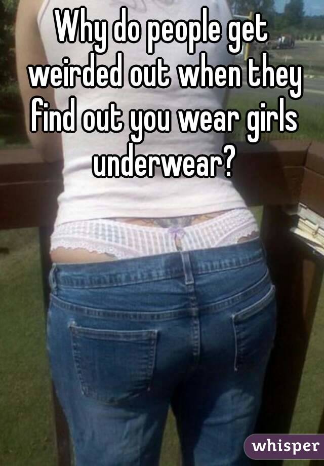 Why do people get weirded out when they find out you wear girls underwear?