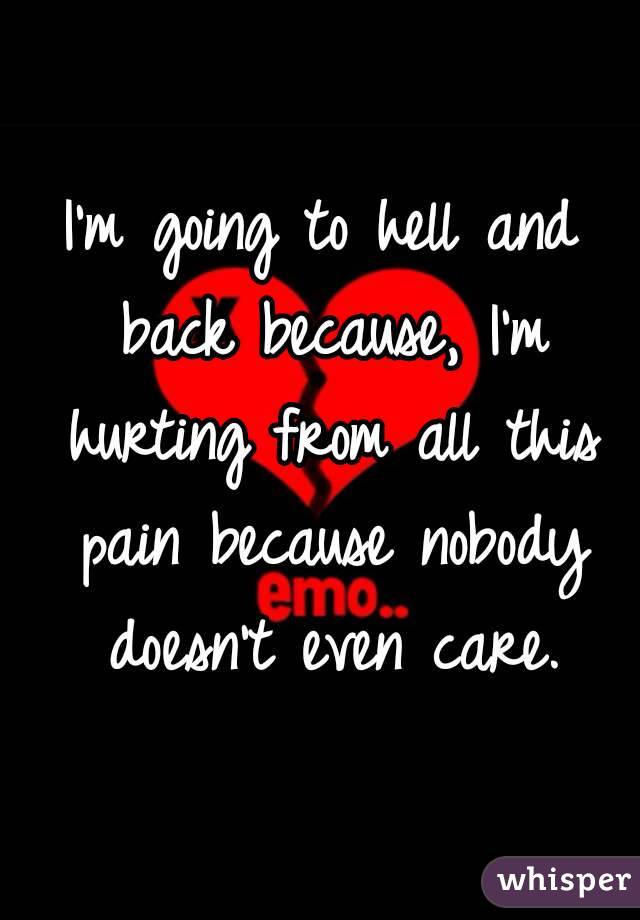 I'm going to hell and back because, I'm hurting from all this pain because nobody doesn't even care.