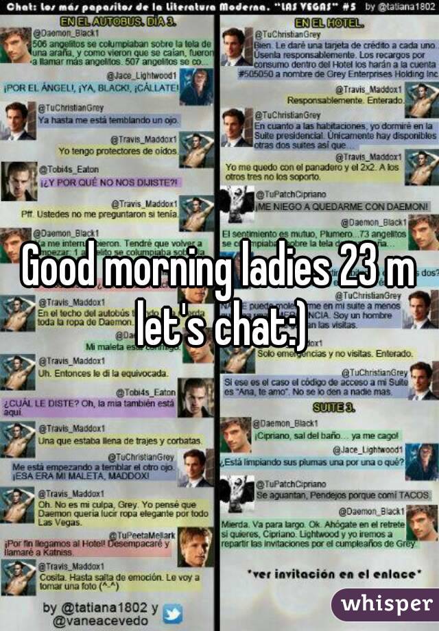 Good morning ladies 23 m let's chat:)
