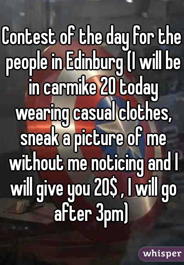 Contest of the day for the people in Edinburg (I will be in carmike 20 today wearing casual clothes, sneak a picture of me without me noticing and I will give you 20$ , I will go after 3pm) 