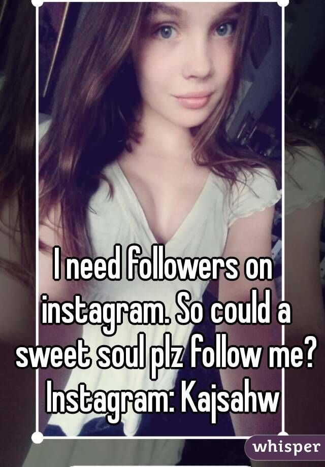 I need followers on instagram. So could a sweet soul plz follow me?
Instagram: Kajsahw
