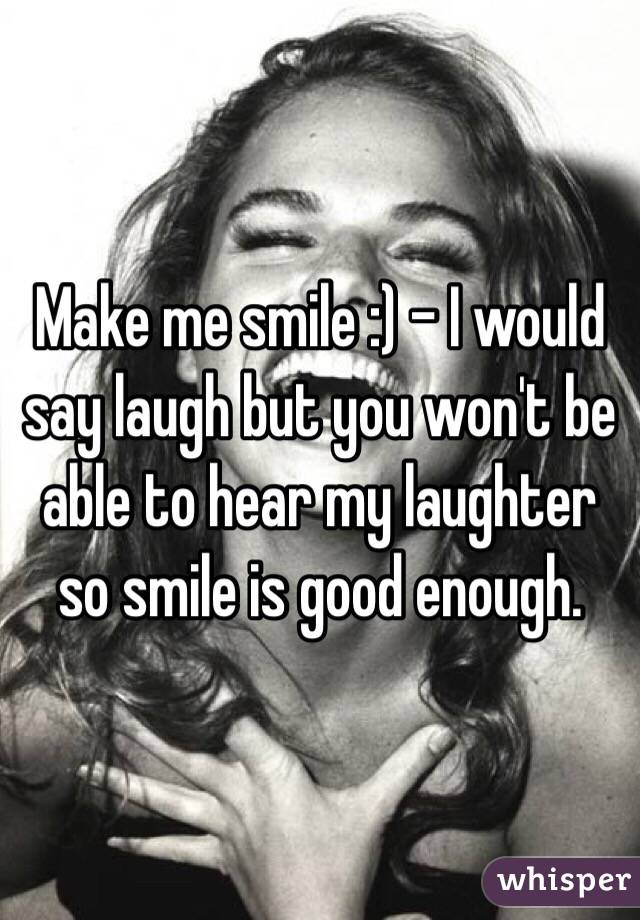 Make me smile :) - I would say laugh but you won't be able to hear my laughter so smile is good enough. 